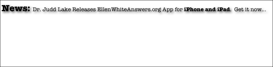 News: Dr. Judd Lake Releases EllenWhiteAnswers.org App for iPhone and iPad.  Get it now...&#10;&#10;